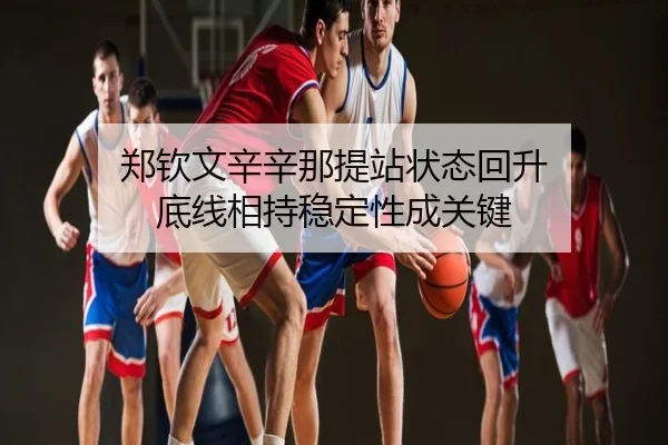 郑钦文辛辛那提站状态回升 底线相持稳定性成关键